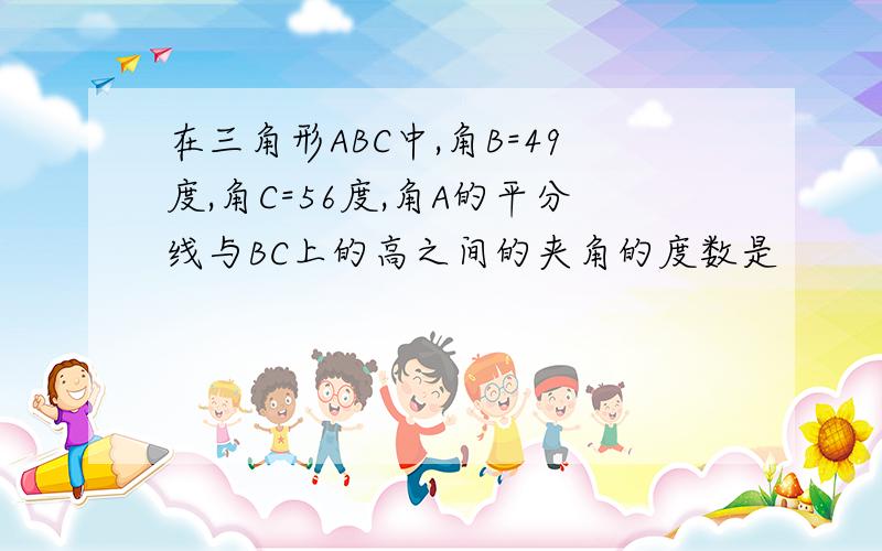 在三角形ABC中,角B=49度,角C=56度,角A的平分线与BC上的高之间的夹角的度数是