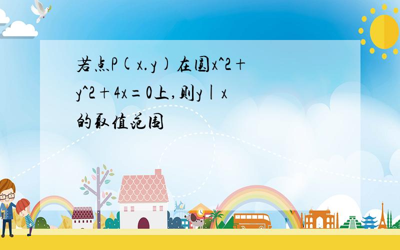 若点P(x.y)在圆x^2+y^2+4x=0上,则y|x的取值范围