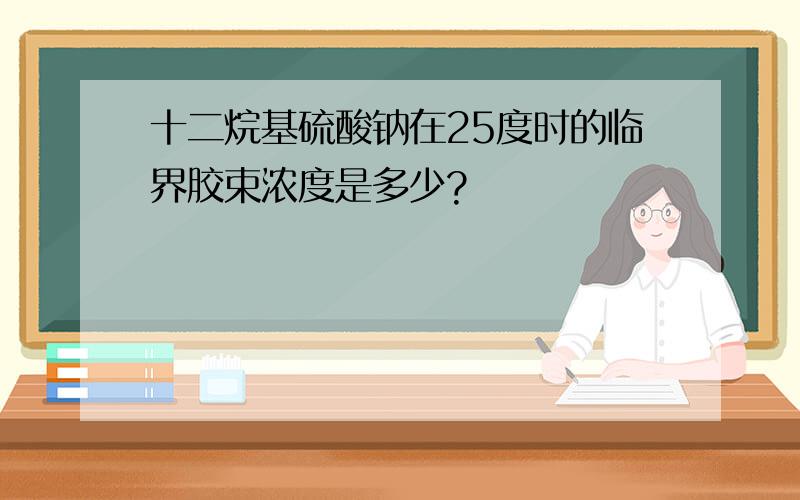 十二烷基硫酸钠在25度时的临界胶束浓度是多少?