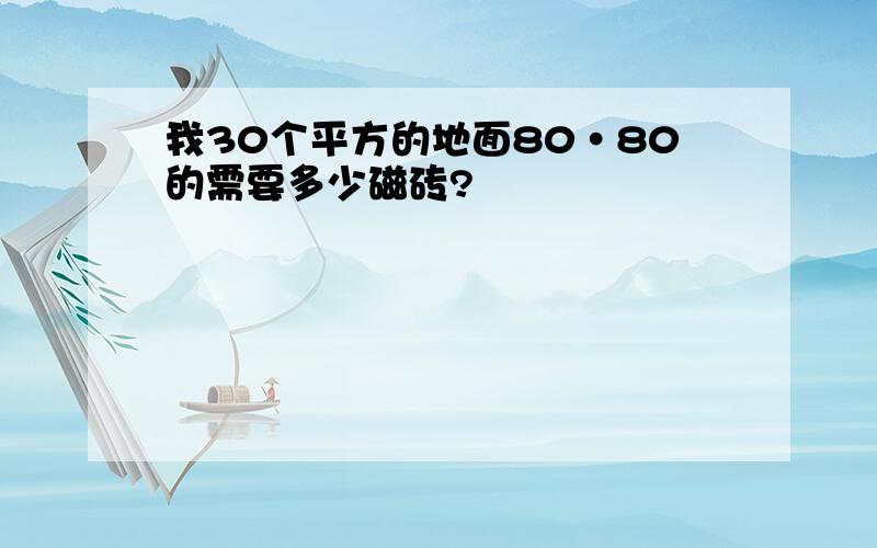 我30个平方的地面80·80的需要多少磁砖?