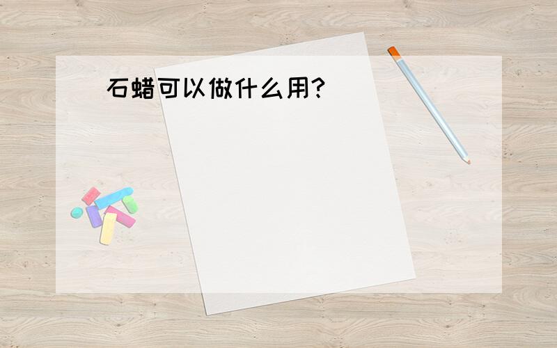 石蜡可以做什么用?