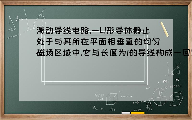 滑动导线电路,一U形导体静止处于与其所在平面相垂直的均匀磁场区域中,它与长度为l的导线构成一回路