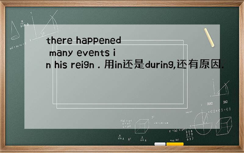 there happened many events in his reign . 用in还是during,还有原因.