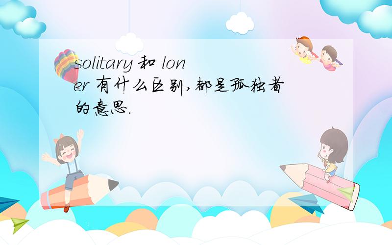 solitary 和 loner 有什么区别,都是孤独者的意思.