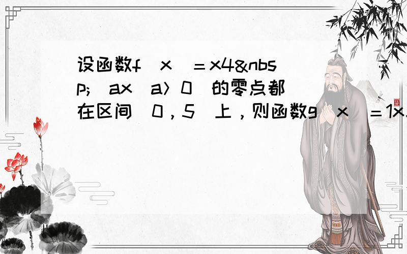 设函数f(x)＝x4 −ax(a＞0)的零点都在区间[0，5]上，则函数g(x)＝1x与函数h(x)＝x3&n