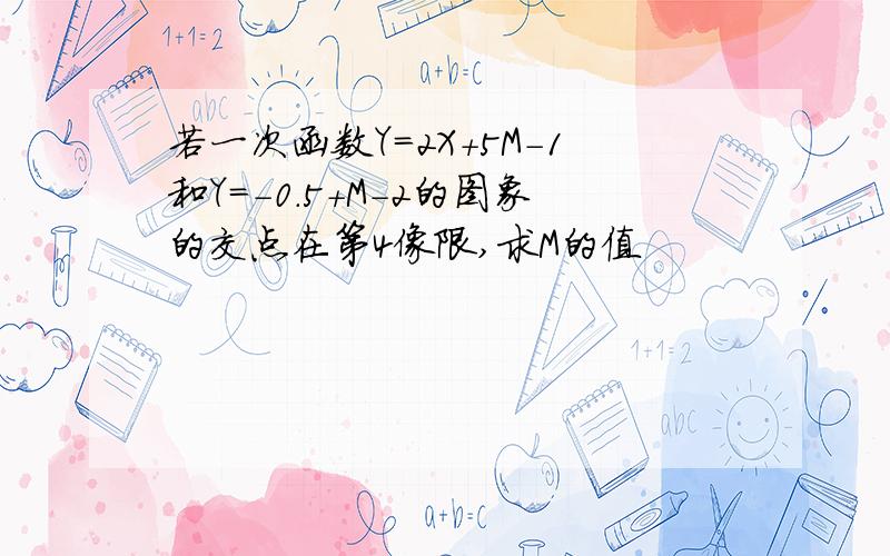 若一次函数Y=2X+5M-1和Y=-0.5+M-2的图象的交点在第4像限,求M的值