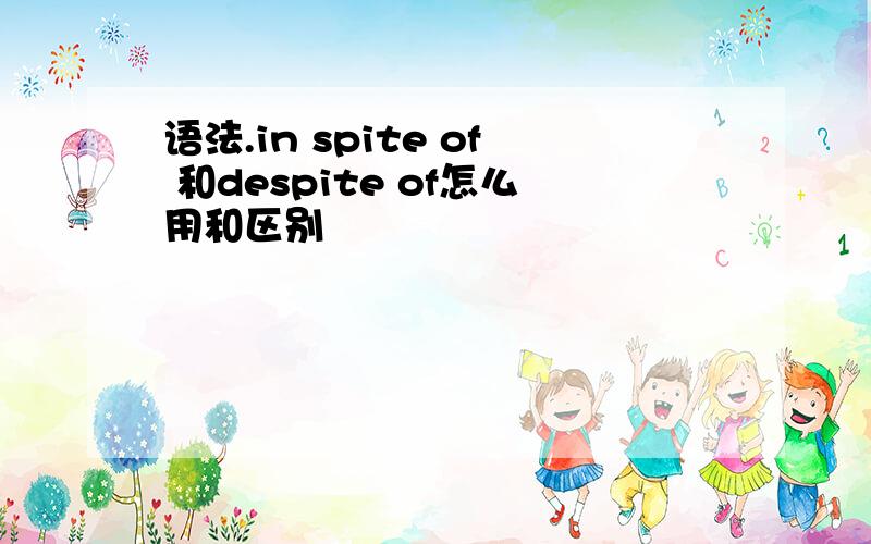 语法.in spite of 和despite of怎么用和区别