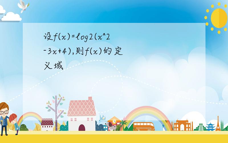 设f(x)=log2(x^2-3x+4),则f(x)的定义域