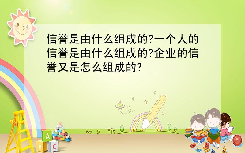 信誉是由什么组成的?一个人的信誉是由什么组成的?企业的信誉又是怎么组成的?