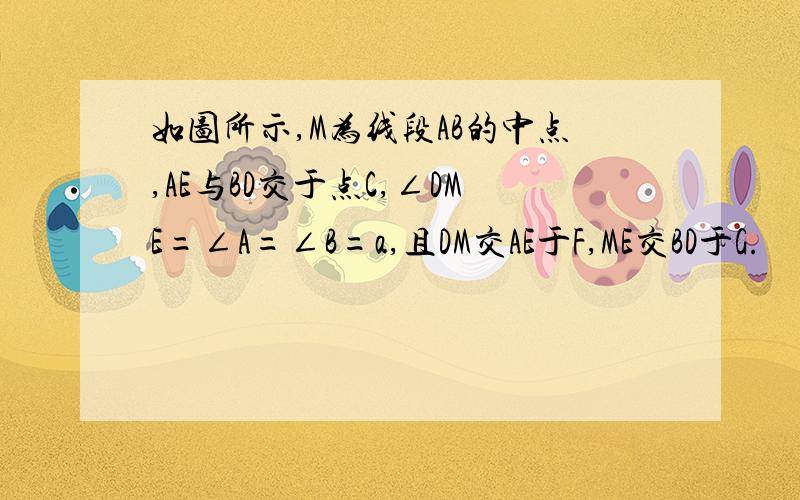 如图所示,M为线段AB的中点,AE与BD交于点C,∠DME=∠A=∠B=a,且DM交AE于F,ME交BD于G.