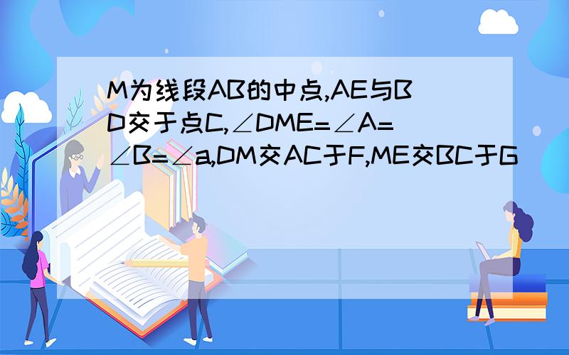 M为线段AB的中点,AE与BD交于点C,∠DME=∠A=∠B=∠a,DM交AC于F,ME交BC于G