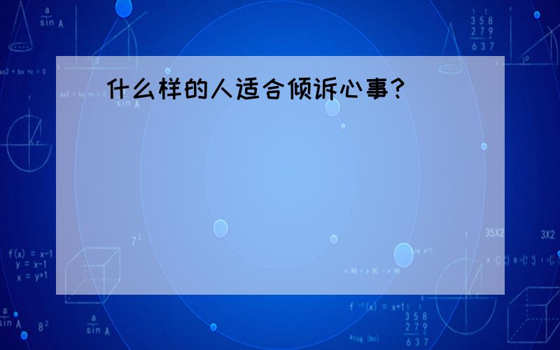 什么样的人适合倾诉心事?