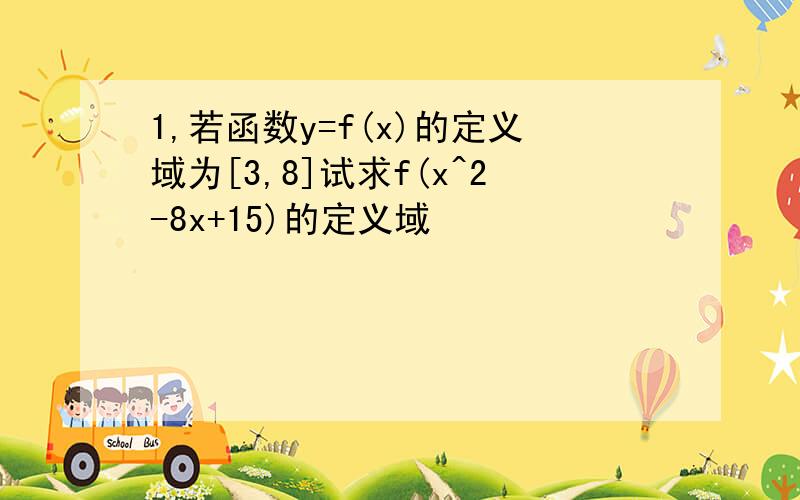 1,若函数y=f(x)的定义域为[3,8]试求f(x^2-8x+15)的定义域