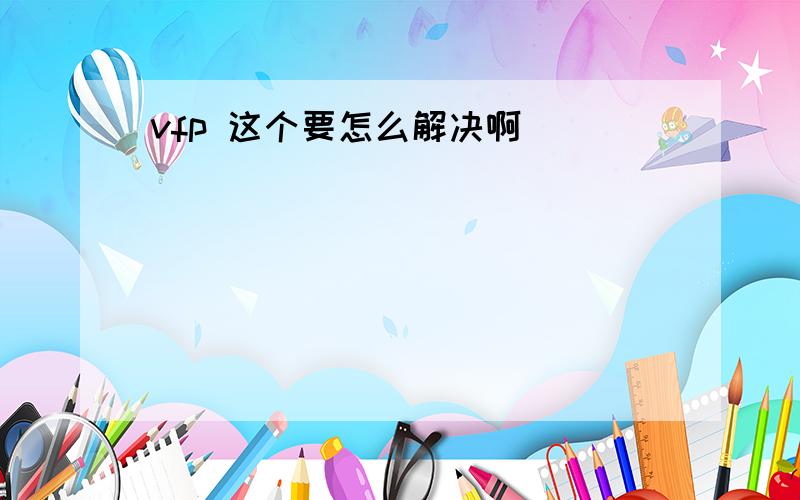 vfp 这个要怎么解决啊