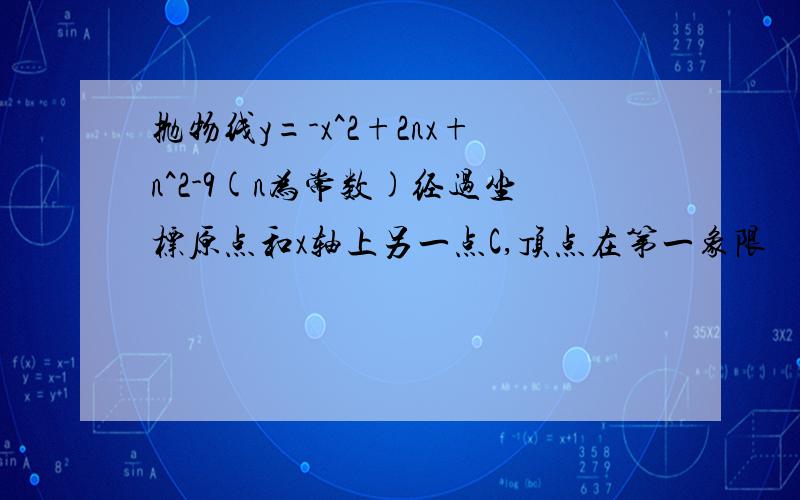 抛物线y=-x^2+2nx+n^2-9(n为常数)经过坐标原点和x轴上另一点C,顶点在第一象限