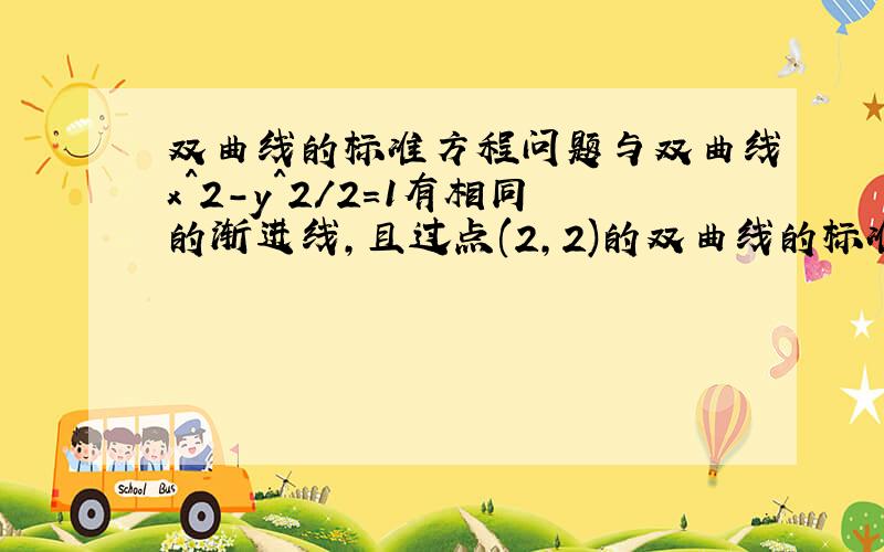 双曲线的标准方程问题与双曲线x^2-y^2/2=1有相同的渐进线,且过点(2,2)的双曲线的标准方程是?