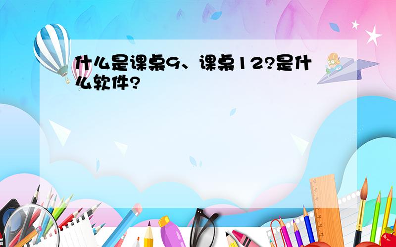 什么是课桌9、课桌12?是什么软件?