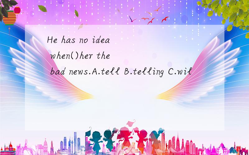 He has no idea when()her the bad news.A.tell B.telling C.wil