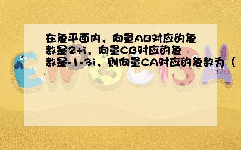 在复平面内，向量AB对应的复数是2+i，向量CB对应的复数是-1-3i，则向量CA对应的复数为（　　）