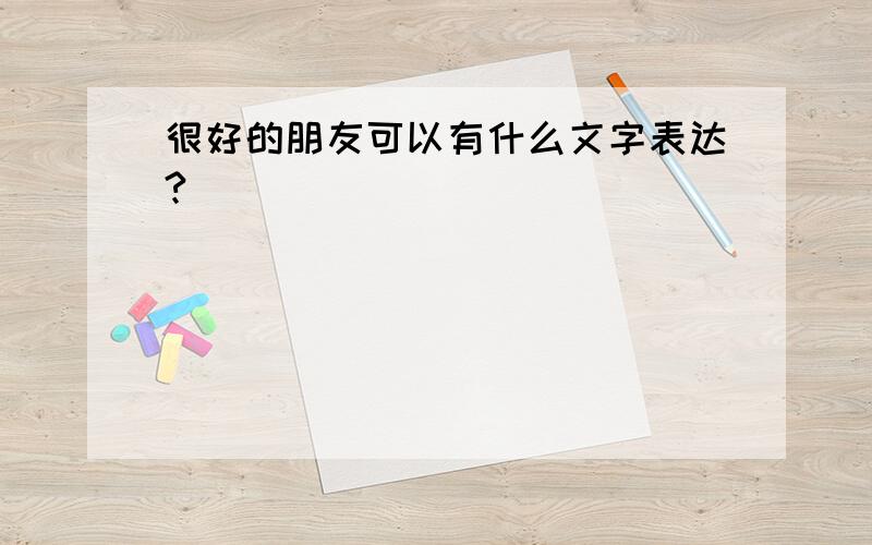 很好的朋友可以有什么文字表达?