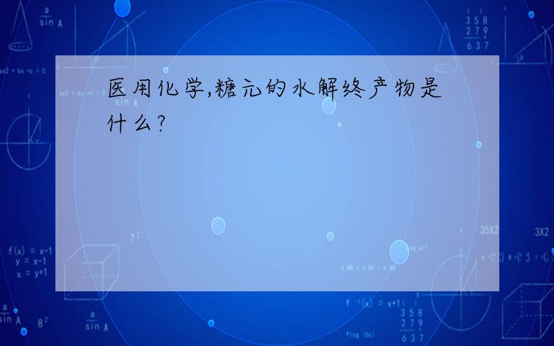 医用化学,糖元的水解终产物是什么?