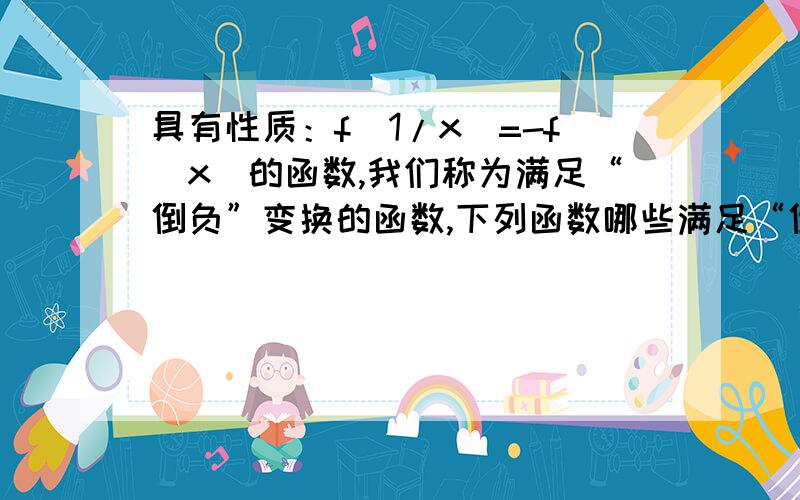 具有性质：f(1/x)=-f(x)的函数,我们称为满足“倒负”变换的函数,下列函数哪些满足“倒负”变换的①y=x-1/x