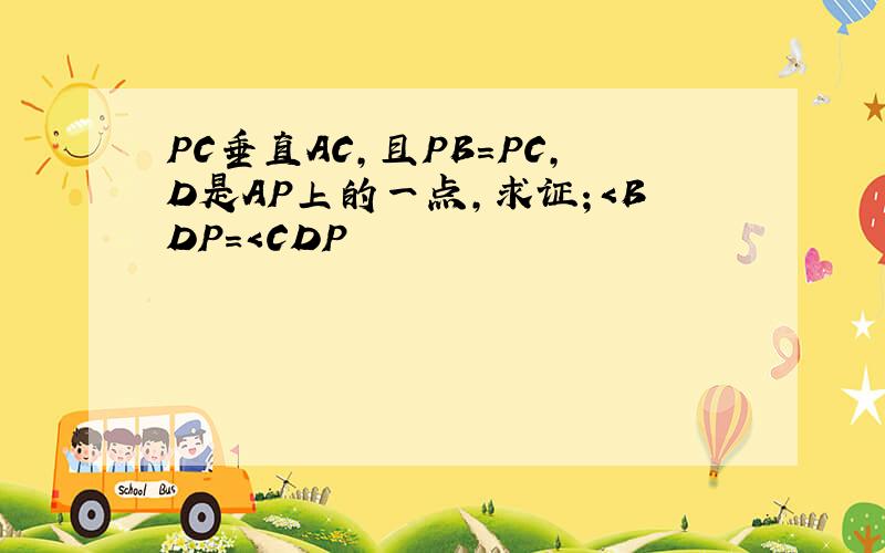 PC垂直AC,且PB=PC,D是AP上的一点,求证；＜BDP=＜CDP