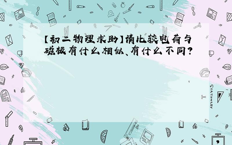 【初二物理求助】请比较电荷与磁极有什么相似、有什么不同?