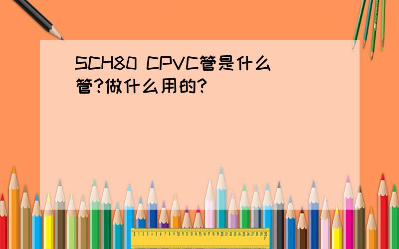 SCH80 CPVC管是什么管?做什么用的?