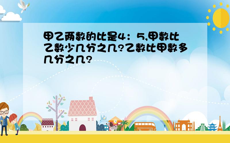 甲乙两数的比是4：5,甲数比乙数少几分之几?乙数比甲数多几分之几?