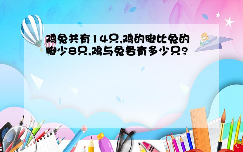 鸡兔共有14只,鸡的脚比兔的脚少8只,鸡与兔各有多少只?