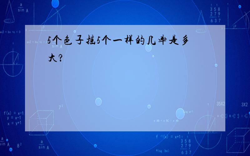 5个色子摇5个一样的几率是多大?