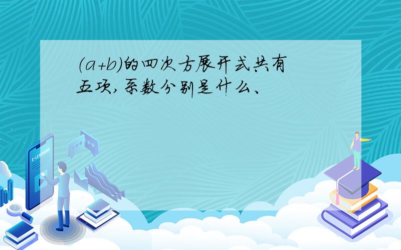 （a+b）的四次方展开式共有五项,系数分别是什么、