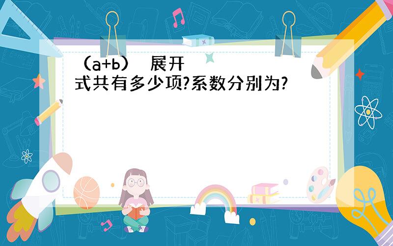 （a+b）⁴展开式共有多少项?系数分别为?