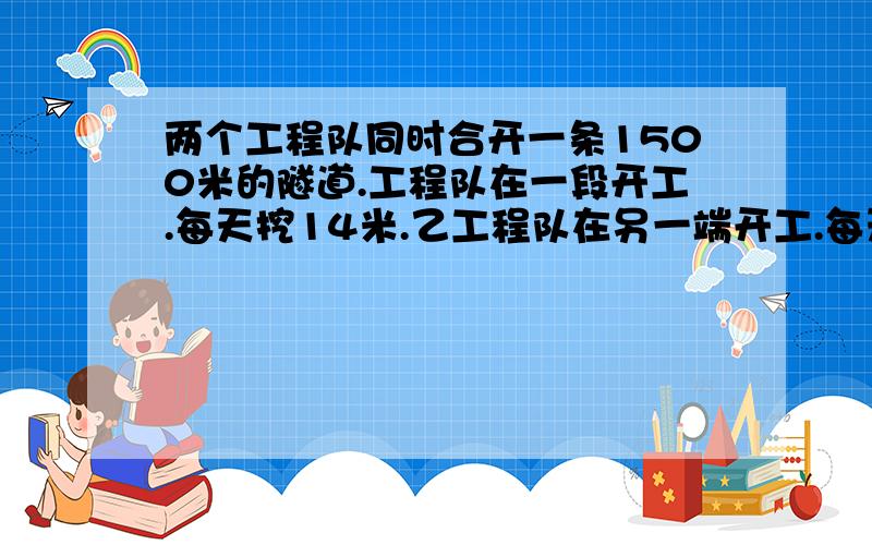 两个工程队同时合开一条1500米的隧道.工程队在一段开工.每天挖14米.乙工程队在另一端开工.每天挖16米.多少天后隧道