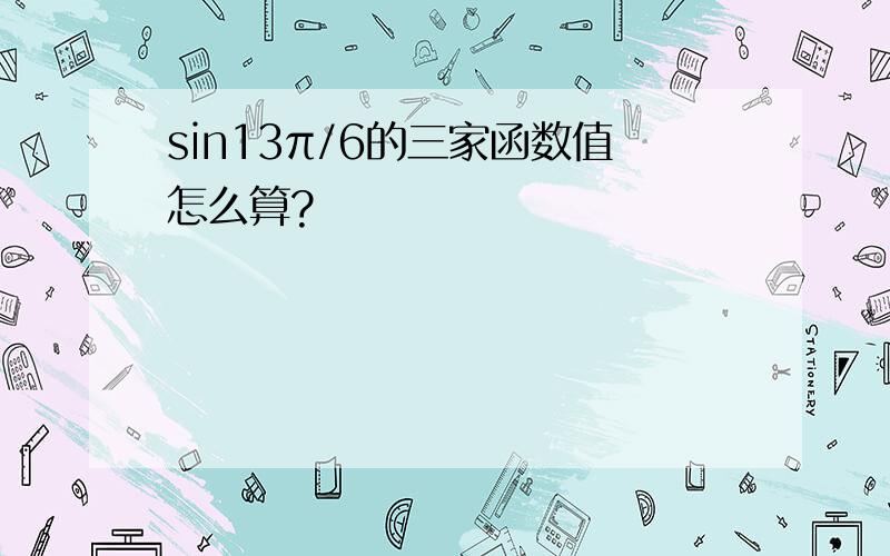 sin13π/6的三家函数值怎么算?