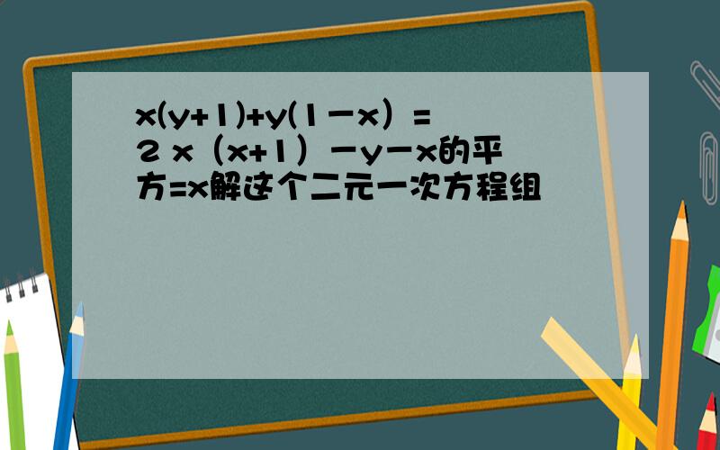 x(y+1)+y(1－x）=2 x（x+1）－y－x的平方=x解这个二元一次方程组