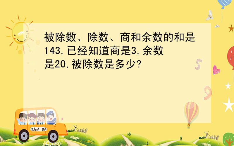 被除数、除数、商和余数的和是143,已经知道商是3,余数是20,被除数是多少?