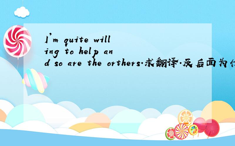 I'm quite willing to help and so are the orthers.求翻译.及后面为什么用