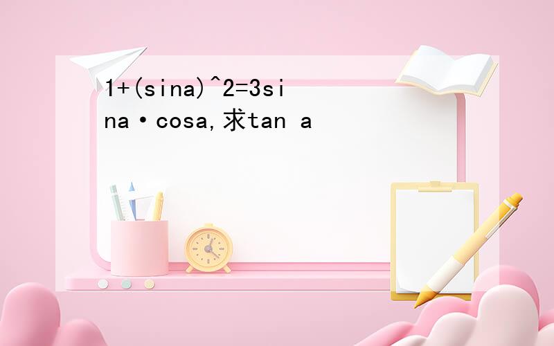 1+(sina)^2=3sina·cosa,求tan a