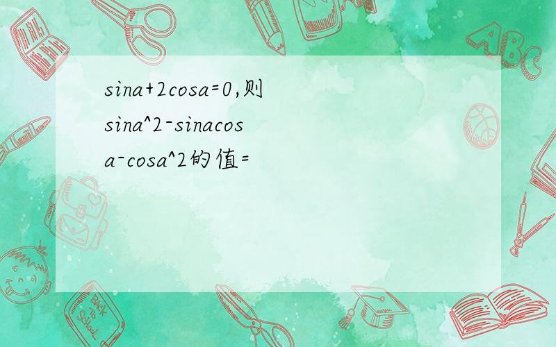 sina+2cosa=0,则sina^2-sinacosa-cosa^2的值=