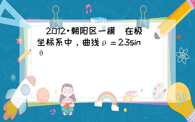 （2012•朝阳区一模）在极坐标系中，曲线ρ＝23sinθ