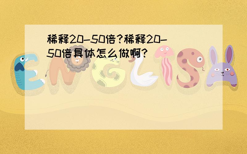 稀释20-50倍?稀释20-50倍具体怎么做啊?