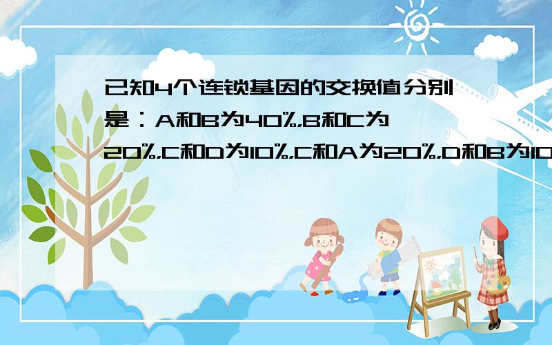 已知4个连锁基因的交换值分别是：A和B为40%，B和C为20%，C和D为10%，C和A为20%，D和B为10%.下图中能