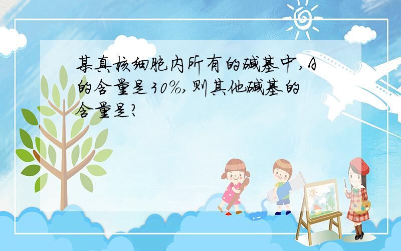 某真核细胞内所有的碱基中,A的含量是30%,则其他碱基的含量是?