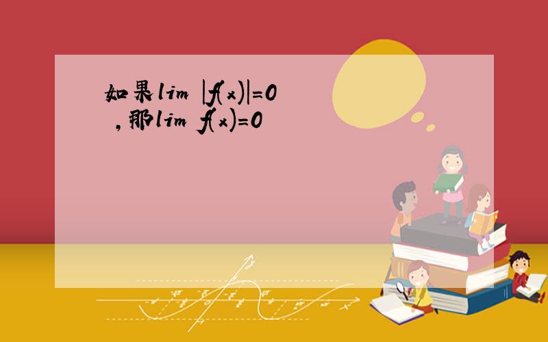 如果lim |f(x)|=0 ,那lim f(x)=0