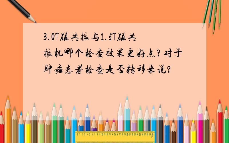 3.0T磁共振与1.5T磁共振机哪个检查效果更好点?对于肿瘤患者检查是否转移来说?