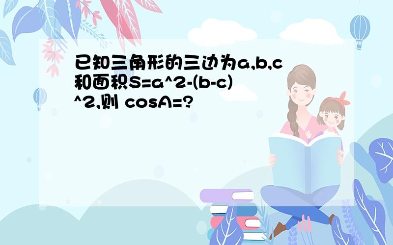 已知三角形的三边为a,b,c和面积S=a^2-(b-c)^2,则 cosA=?