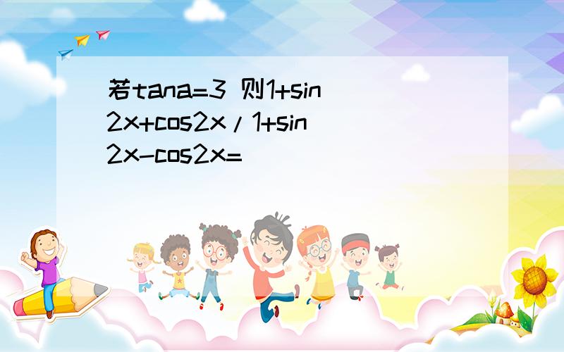 若tana=3 则1+sin2x+cos2x/1+sin2x-cos2x=