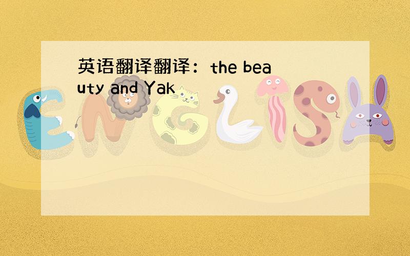 英语翻译翻译：the beauty and Yak